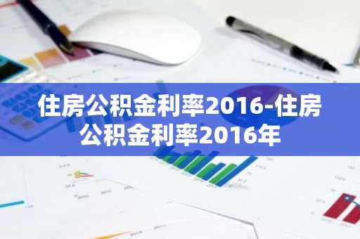 住房公积金利率2016-住房公积金利率2016年