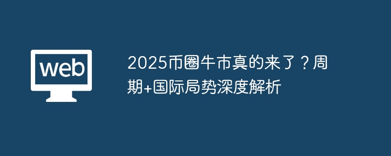 2025币圈牛市真的来了？周期 国际局势深度解析