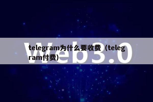 tlgram为什么要收费(tlgram付费