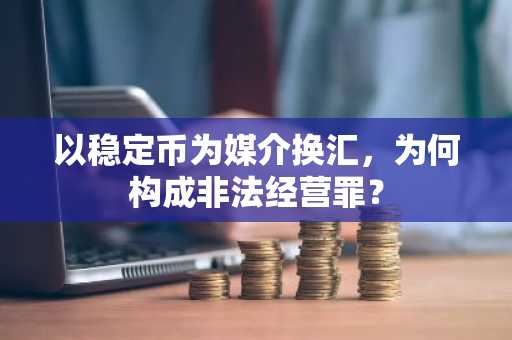 以稳定币为媒介换汇，为何构成非法经营罪？