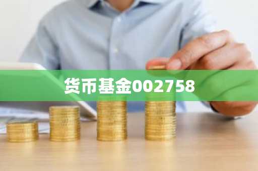 货币基金002758