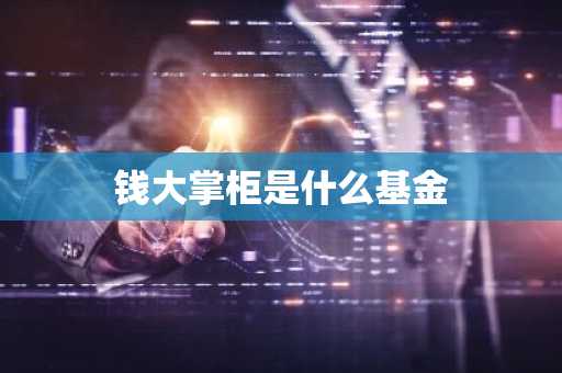 钱大掌柜是什么基金