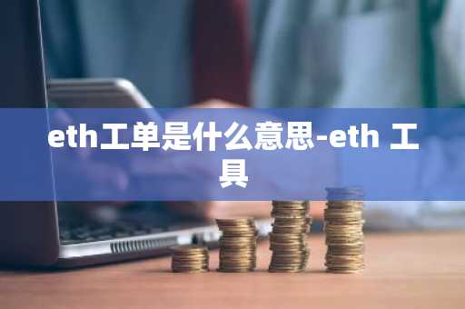 eth工单是什么意思-eth 工具