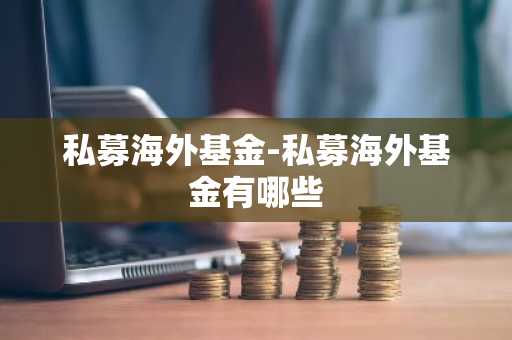 私募海外基金-私募海外基金有哪些