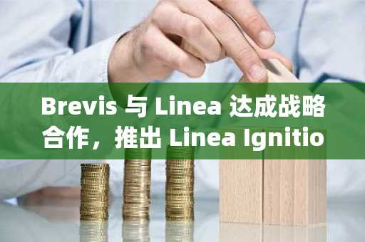 Brevis 与 Linea 达成战略合作，推出 Linea Ignition 长期激励方案