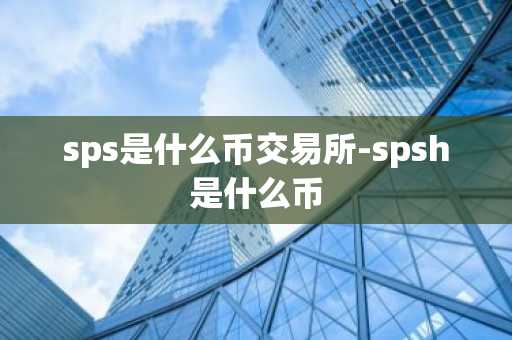sps是什么币交易所-spsh是什么币