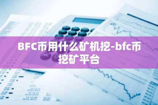 BFC币用什么矿机挖-bfc币挖矿平台