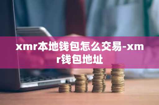 xmr本地钱包怎么交易-xmr钱包地址