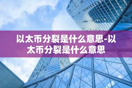 以太币分裂是什么意思-以太币分裂是什么意思