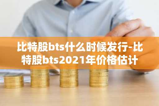 比特股bts什么时候发行-比特股bts2021年价格估计