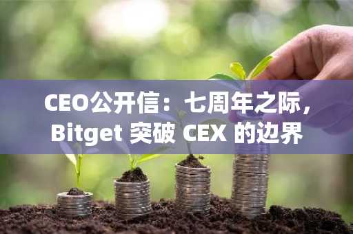 CEO公开信：七周年之际，Bitget 突破 CEX 的边界