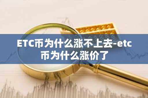 ETC币为什么涨不上去-etc币为什么涨价了