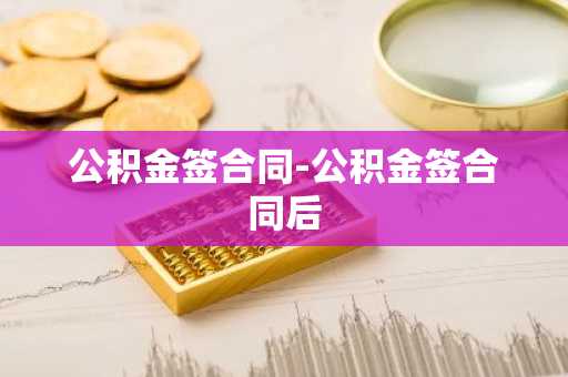 公积金签合同-公积金签合同后