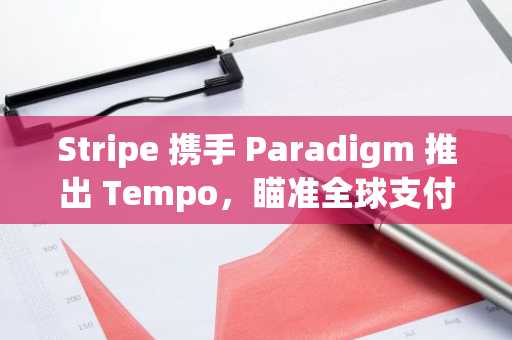 Stripe 携手 Paradigm 推出 Tempo，瞄准全球支付