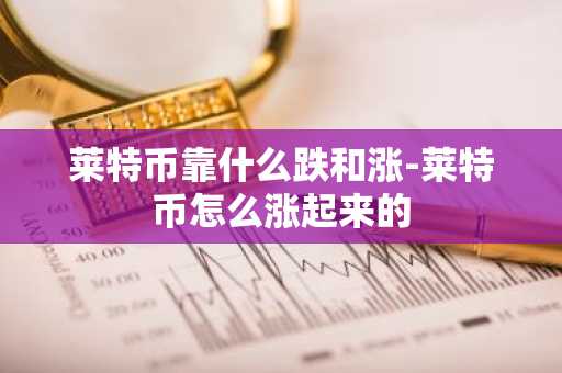 莱特币靠什么跌和涨-莱特币怎么涨起来的