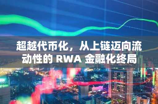 超越代币化,从上链迈向流动性的 RWA 金融化终局