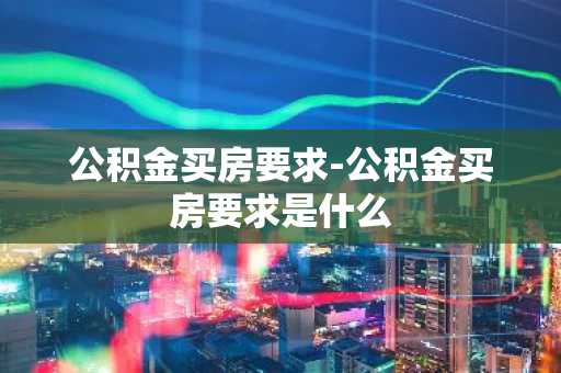 公积金买房要求-公积金买房要求是什么