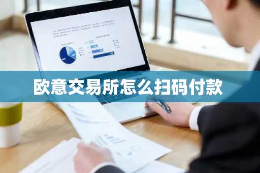 欧意交易所怎么扫码付款