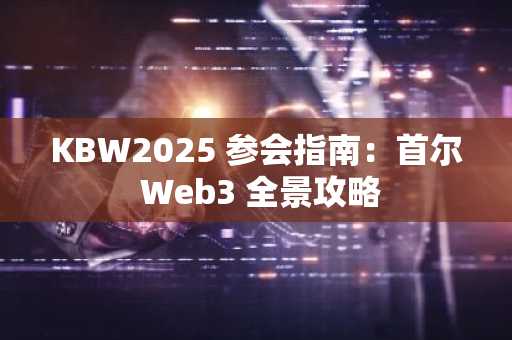 KBW2025 参会指南：首尔 Web3 全景攻略