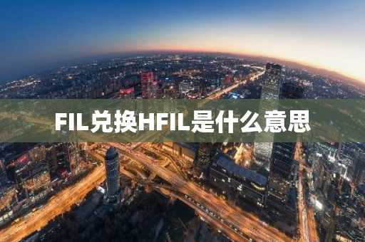 FIL兑换HFIL是什么意思