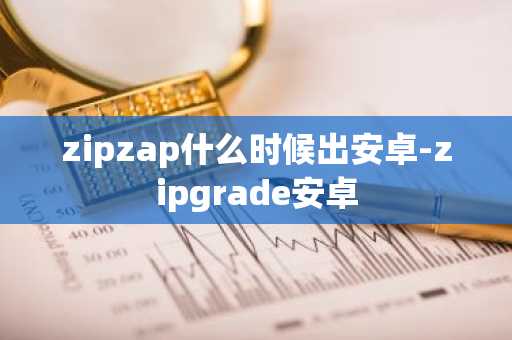 zipzap什么时候出安卓-zipgrade安卓