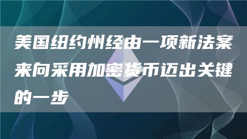 美国纽约州经由一项新法案来向采用加密货币迈出关键的一步