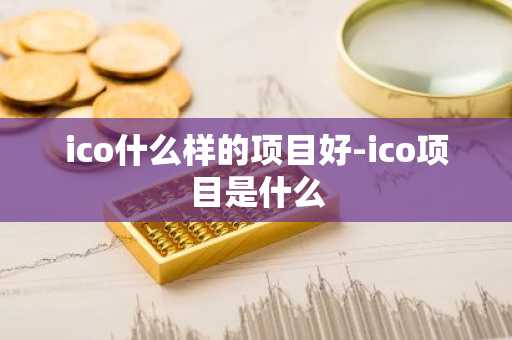 ico什么样的项目好-ico项目是什么