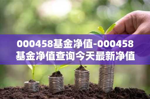 000458基金净值-000458基金净值查询今天最新净值