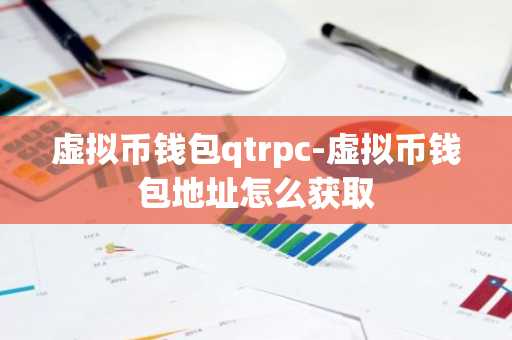 虚拟币钱包qtrpc-虚拟币钱包地址怎么获取