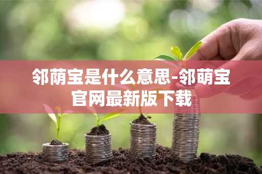 邻荫宝是什么意思-邻萌宝官网最新版下载