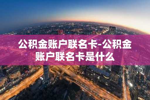 公积金账户联名卡-公积金账户联名卡是什么