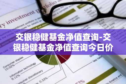 交银稳健基金净值查询-交银稳健基金净值查询今日价格