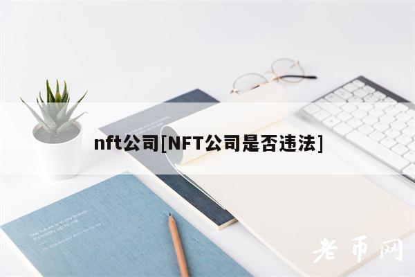 nft公司[NFT公司是否违法]