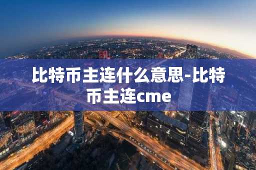比特币主连什么意思-比特币主连cme