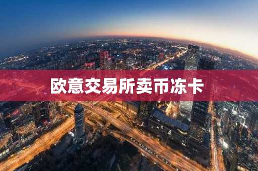 欧意交易所卖币冻卡