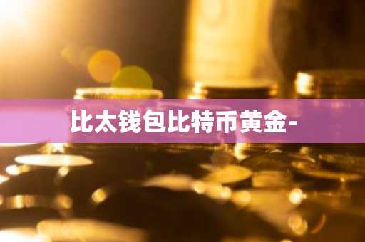 比太钱包比特币黄金-