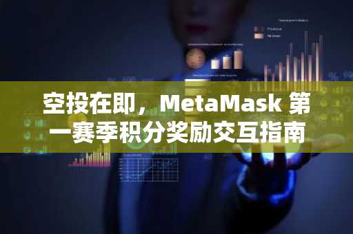 空投在即，MetaMask 第一赛季积分奖励交互指南