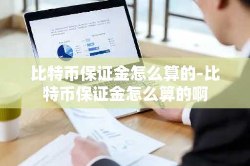 比特币保证金怎么算的-比特币保证金怎么算的啊