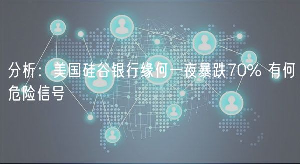 分析:美国硅谷银行缘何一夜暴跌70% 有何危险信号