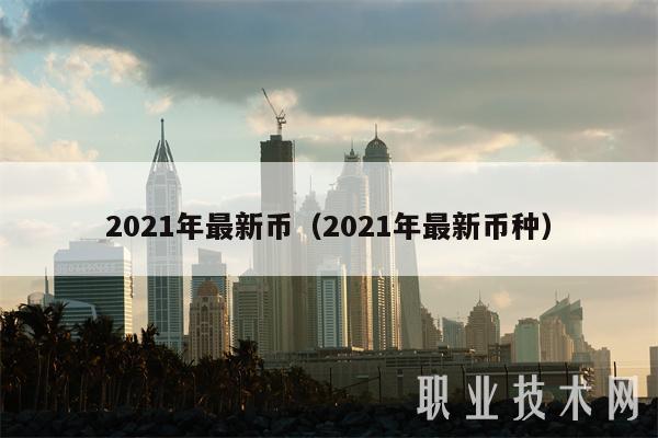 2021年最新币（2021年最新币种）