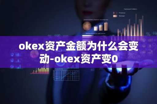 okex资产金额为什么会变动-okex资产变0