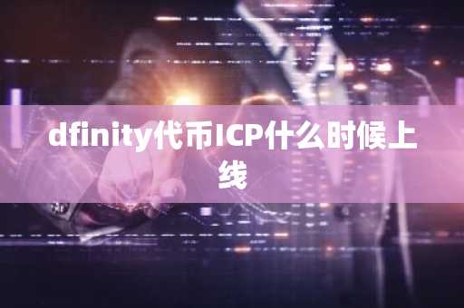 dfinity代币ICP什么时候上线