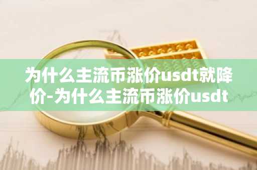 为什么主流币涨价usdt就降价-为什么主流币涨价usdt就降价那么多