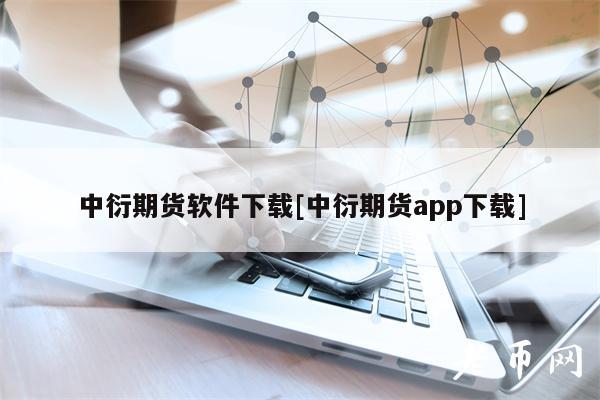 中衍期货软件下载[中衍期货app下载]
