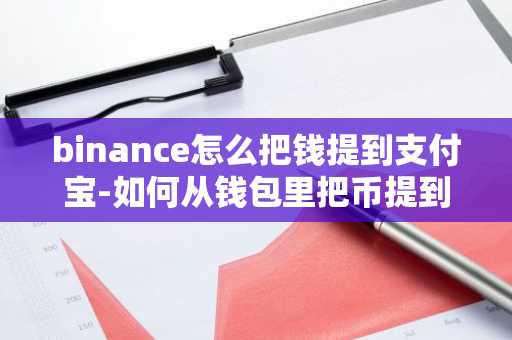 binance怎么把钱提到支付宝-如何从钱包里把币提到平台