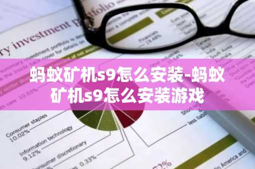 蚂蚁矿机s9怎么安装-蚂蚁矿机s9怎么安装游戏