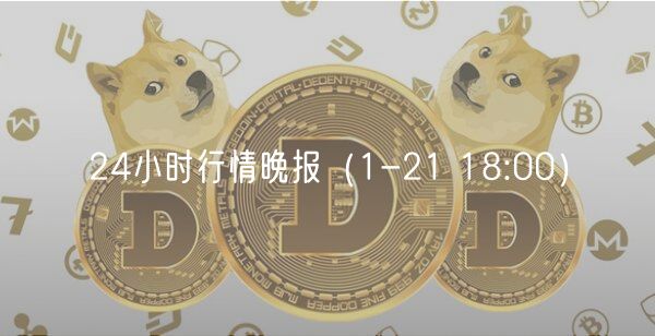 24小时行情晚报(1-21 18:00)