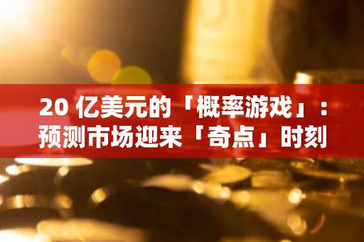 20 亿美元的「概率游戏」：预测市场迎来「奇点」时刻？
