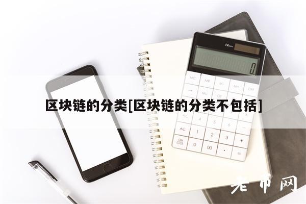 区块链的分类[区块链的分类不包括]