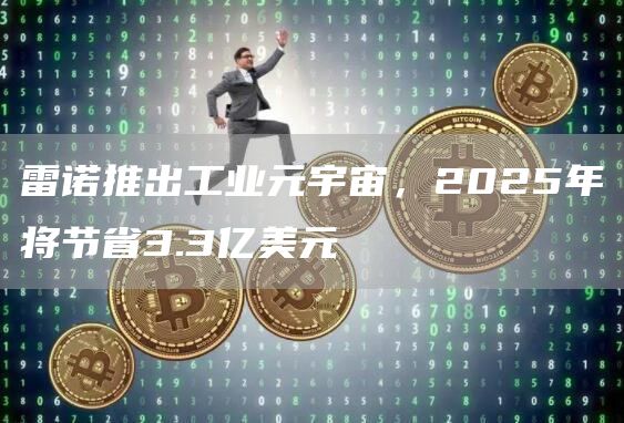 雷诺推出工业元宇宙，2025年将节省3.3亿美元